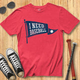 I Need Baseball Pennant Tee